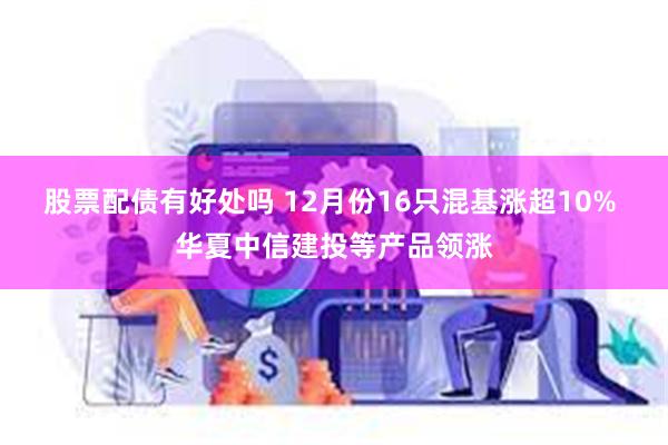 股票配债有好处吗 12月份16只混基涨超10% 华夏中信建投等产品领涨