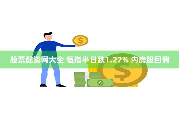 股票配资网大全 恒指半日跌1.27% 内房股回调