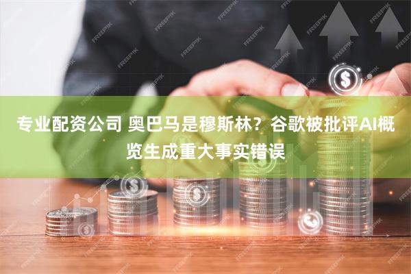 专业配资公司 奥巴马是穆斯林？谷歌被批评AI概览生成重大事实错误