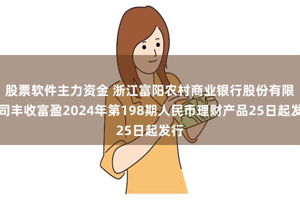 股票软件主力资金 浙江富阳农村商业银行股份有限公司丰收富盈2024年第198期人民币理财产品25日起发行