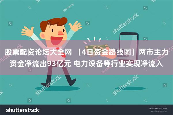 股票配资论坛大全网 【4日资金路线图】两市主力资金净流出93亿元 电力设备等行业实现净流入