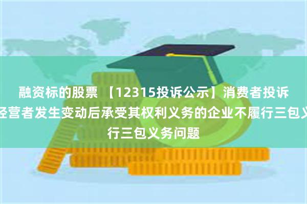 融资标的股票 【12315投诉公示】消费者投诉金龙鱼经营者发生变动后承受其权利义务的企业不履行三包义务问题