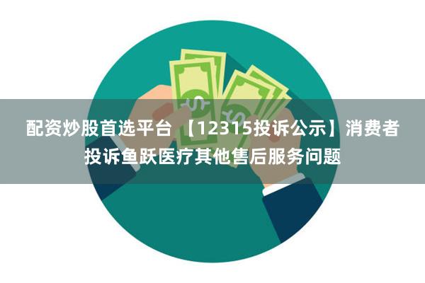 配资炒股首选平台 【12315投诉公示】消费者投诉鱼跃医疗其他售后服务问题