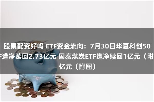 股票配资好吗 ETF资金流向：7月30日华夏科创50ETF遭净赎回2.73亿元 国泰煤炭ETF遭净赎回1亿元（附图）