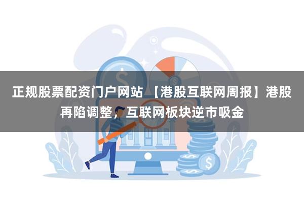 正规股票配资门户网站 【港股互联网周报】港股再陷调整，互联网板块逆市吸金