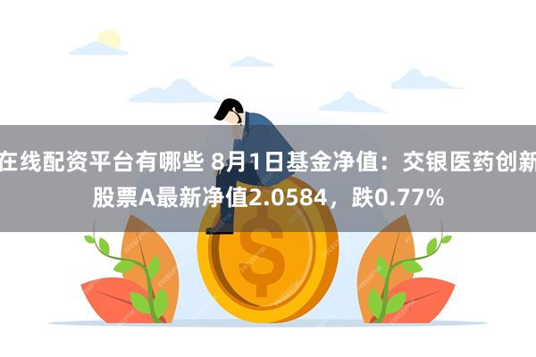 在线配资平台有哪些 8月1日基金净值：交银医药创新股票A最新净值2.0584，跌0.77%