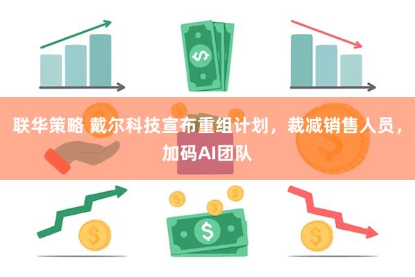 联华策略 戴尔科技宣布重组计划，裁减销售人员，加码AI团队