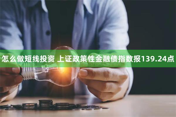 怎么做短线投资 上证政策性金融债指数报139.24点