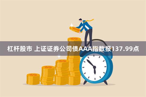 杠杆股市 上证证券公司债AAA指数报137.99点