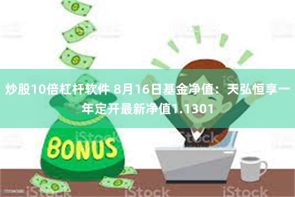 炒股10倍杠杆软件 8月16日基金净值：天弘恒享一年定开最新净值1.1301