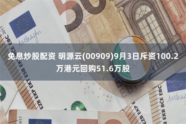 免息炒股配资 明源云(00909)9月3日斥资100.2万港元回购51.6万股