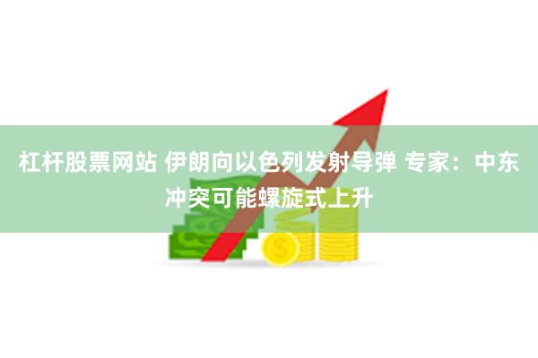 杠杆股票网站 伊朗向以色列发射导弹 专家：中东冲突可能螺旋式上升