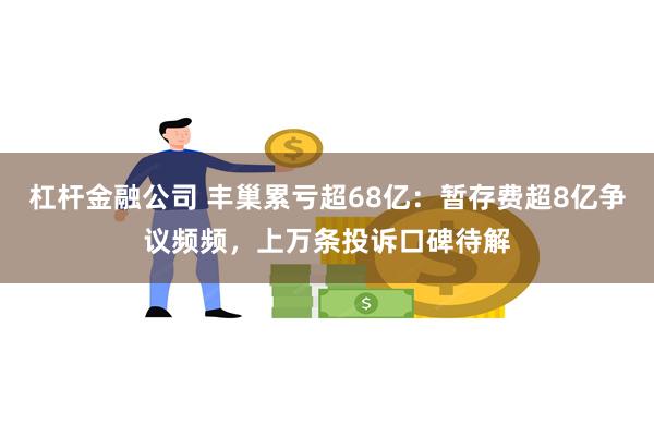 杠杆金融公司 丰巢累亏超68亿：暂存费超8亿争议频频，上万条投诉口碑待解