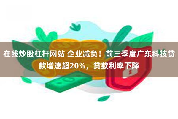 在线炒股杠杆网站 企业减负！前三季度广东科技贷款增速超20%，贷款利率下降