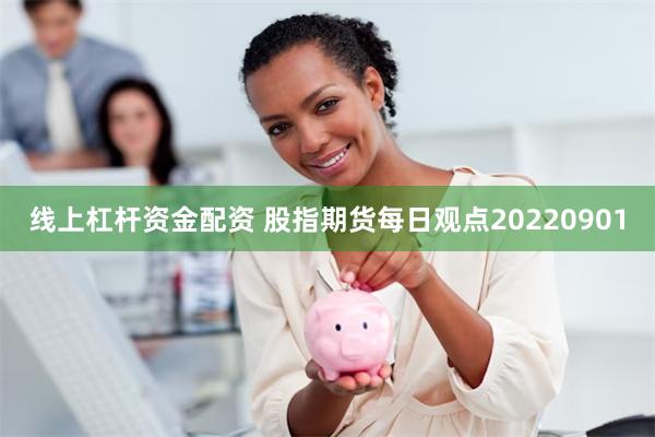 线上杠杆资金配资 股指期货每日观点20220901