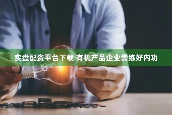 实盘配资平台下载 有机产品企业需练好内功