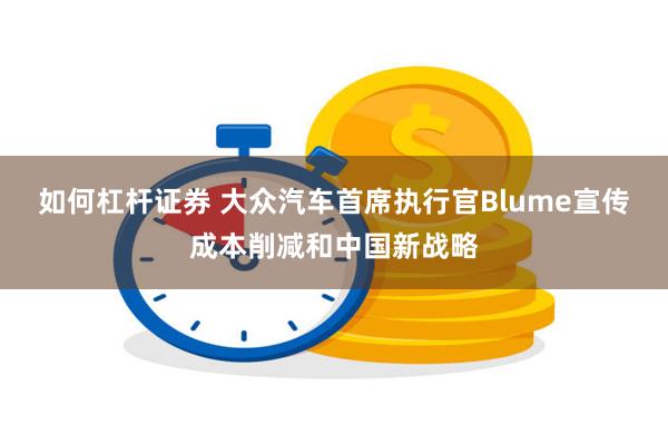 如何杠杆证券 大众汽车首席执行官Blume宣传成本削减和中国新战略