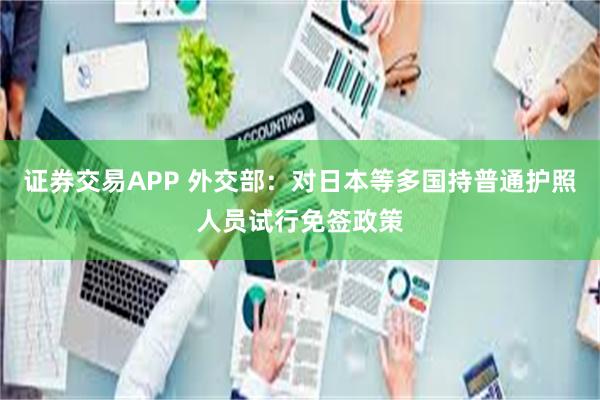 证券交易APP 外交部：对日本等多国持普通护照人员试行免签政策