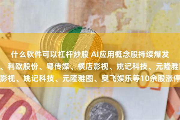 什么软件可以杠杆炒股 AI应用概念股持续爆发！掌阅科技、中信出版、利欧股份、粤传媒、横店影视、姚记科技、元隆雅图、奥飞娱乐等10余股涨停