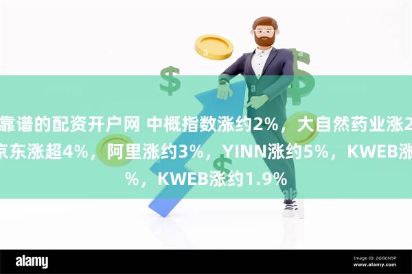 靠谱的配资开户网 中概指数涨约2%，大自然药业涨260%，京东涨超4%，阿里涨约3%，YINN涨约5%，KWEB涨约1.9%