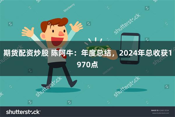 期货配资炒股 陈阿牛：年度总结，2024年总收获1970点