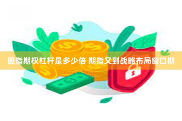 股指期权杠杆是多少倍 期指又到战略布局窗口期