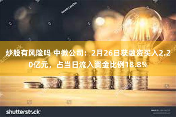 炒股有风险吗 中微公司：2月26日获融资买入2.20亿元，占当日流入资金比例18.8%