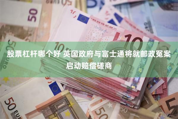 股票杠杆哪个好 英国政府与富士通将就邮政冤案启动赔偿磋商