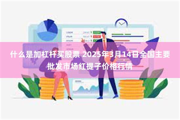 什么是加杠杆买股票 2025年3月14日全国主要批发市场红提子价格行情