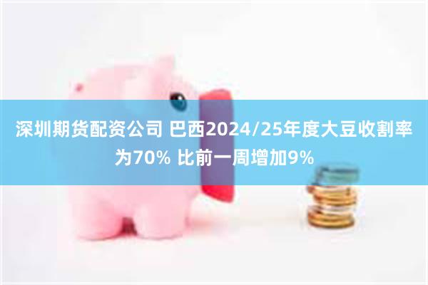 深圳期货配资公司 巴西2024/25年度大豆收割率为70% 比前一周增加9%